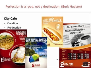 Perfection is a road, not a destination. (Burk Hudson)


City Cafe
‐ Creation
‐ Production
 