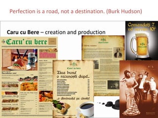 Perfection is a road, not a destination. (Burk Hudson)


Caru cu Bere – creation and production
 