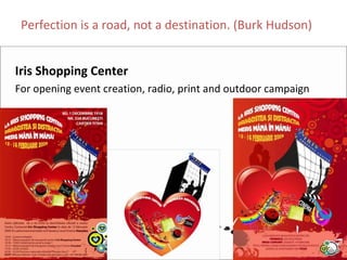 Perfection is a road, not a destination. (Burk Hudson)


Iris Shopping Center
For opening event creation, radio, print and outdoor campaign
 