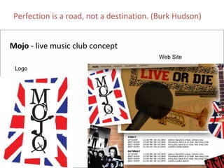 Perfection is a road, not a destination. (Burk Hudson)


Mojo ‐ live music club concept 
                                          Web Site

 Logo
 