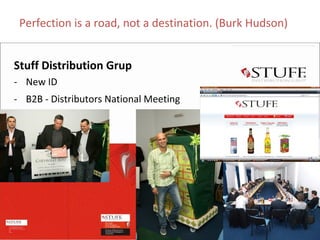 Perfection is a road, not a destination. (Burk Hudson)


Stuff Distribution Grup
‐ New ID
‐ B2B ‐ Distributors National Meeting
 
