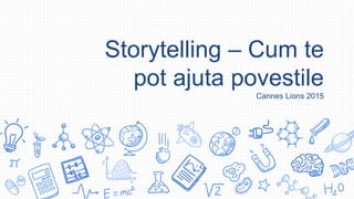 Storytelling – Cum te
pot ajuta povestile
Cannes Lions 2015
 