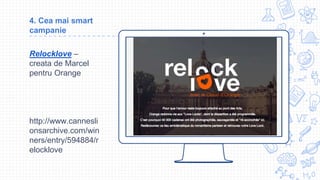 Place your screenshot here
4. Cea mai smart
campanie
Relocklove –
creata de Marcel
pentru Orange
http://www.cannesli
onsarchive.com/win
ners/entry/594884/r
elocklove
 