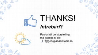 THANKS!
Intrebari?
Pasionatii de storytelling
ma gasesc si pe:
✘ @georgianaciofoaia.ro
 