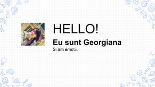 HELLO!
Eu sunt Georgiana
Si am emotii.
 