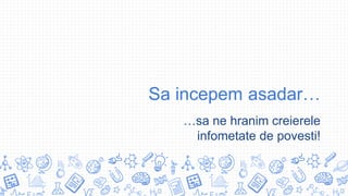 Sa incepem asadar…
…sa ne hranim creierele
infometate de povesti!
 