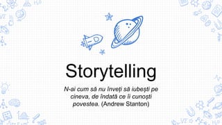Storytelling
N-ai cum să nu înveți să iubești pe
cineva, de îndată ce îi cunoști
povestea. (Andrew Stanton)
 
