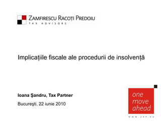 Implicaţiile fiscale ale procedurii de insolvenţă




Ioana Şandru, Tax Partner
Bucureşti, 22 iunie 2010
 