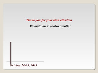 14
Vă multumesc pentru atentie!
Thank you for your kind attention
October 24-25, 2013
 