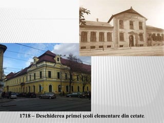 1718 – Deschiderea primei şcoli elementare din cetate.
 