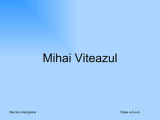 Mihai Viteazul Bercaru Georgiana Clasa a-X-a A 