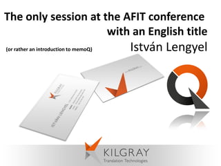 The only session at the AFIT conference
                     with an English title
(or rather an introduction to memoQ)   István Lengyel
 