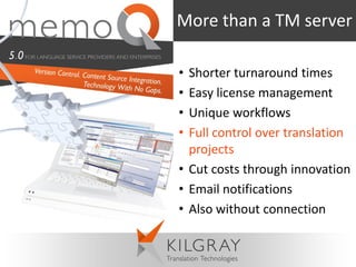 More than a TM server

• Shorter turnaround times
• Easy license management
• Unique workflows
• Full control over translation
  projects
• Cut costs through innovation
• Email notifications
• Also without connection
 