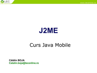 J2ME Curs Java Mobile Cătălin BOJA [email_address]   