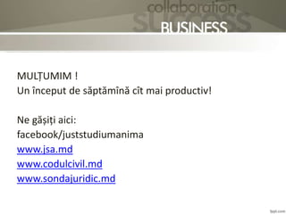 MULȚUMIM !
Un început de săptămînă cît mai productiv!
Ne gășiți aici:
facebook/juststudiumanima
www.jsa.md
www.codulcivil.md
www.sondajuridic.md
 