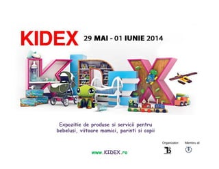 Expozitie de produse si servicii pentru
bebelusi, viitoare mamici, parinti si copii
Organizator:

www.KIDEX.ro

Membru al:

 