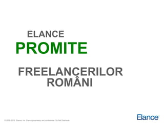 ELANCE
             PROMITE
                FREELANCERILOR
                    ROMÂNI


© 2000-2013 Elance, Inc. Elance proprietary and confidential. Do Not Distribute.
 