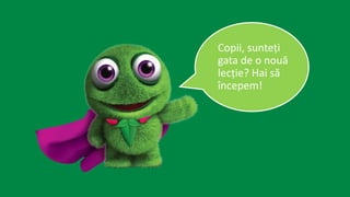 Copii, sunteți
gata de o nouă
lecție? Hai să
începem!
 
