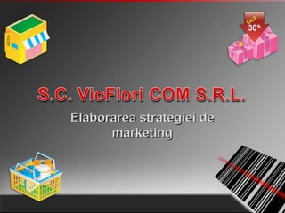 S.C. VioFlori COM S.R.L. Elaborarea strategiei de marketing 