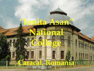 “Ionita Asan”
National
College
Caracal, Romania
 