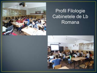 Profil Filologie
Cabinetele de Lb
Romana
 
