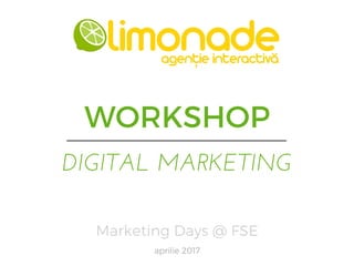 Marketing Days @ FSE
WORKSHOP
DIGITAL MARKETING
aprilie 2017
 