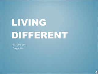LIVING DIFFERENT 4-12 July 2011 Targu Jiu 