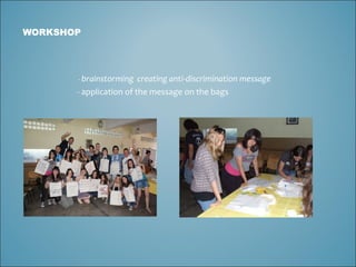 WORKSHOP -  brainstorming  creating anti-discrimination message -  application of the message on the bags 