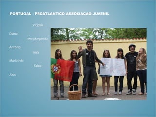PORTUGAL -  PROATLANTICO ASSOCIACAO JUVENIL Virgínia   Diana Ana   Margarida  António   Inês   Maria Inês  Fabio  Joao 