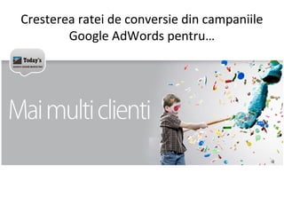 Cresterea ratei de conversie din campaniile
Google AdWords pentru…
 
