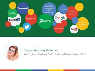 Content Marketing Workshop
WebDigital – Strategii Performante de Remarketing – 2016
 