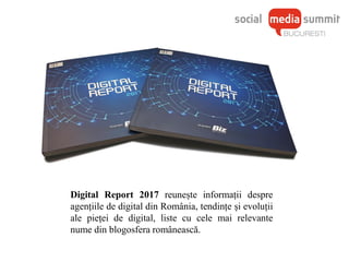Digital Report 2017 reunește informații despre
agențiile de digital din România, tendințe și evoluții
ale pieței de digital, liste cu cele mai relevante
nume din blogosfera românească.
 