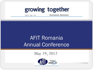 AFIT Romania
Annual Conference
   May 19, 2012
 