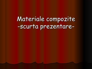 Materiale compoziteMateriale compozite
-scurta prezentare--scurta prezentare-
 