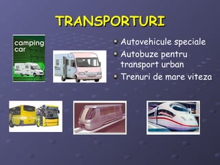 TRANSPORTURITRANSPORTURI
Autovehicule speciale
Autobuze pentru
transport urban
Trenuri de mare viteza
 