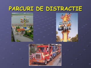 PARCURI DE DISTRACTIEPARCURI DE DISTRACTIE
 