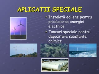 APLICATIIAPLICATII SPECIALESPECIALE
Instalatii eoliene pentru
producerea energiei
electrice
Tancuri speciale pentru
depozitare substante
chimice
 