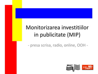 Monitorizarea investitiilor
  in publicitate (MIP)
- presa scrisa, radio, online, OOH -
 