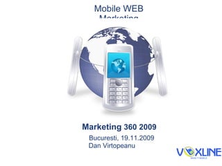 Mobile WEB Marketing Marketing  360 2009 Bucure s ti, 19.11.2009 Dan V i rtopeanu 