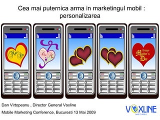 Cea mai puternica arma in marketingul mobil : personalizarea Dan Virtopeanu , Director General Voxline Mobile Marketing Conference, Bucuresti 13 Mai 2009 