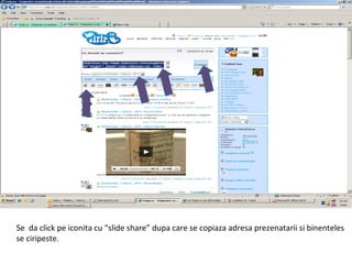 Se  da click pe iconita cu “slide share” dupa care se copiaza adresa prezenatarii si binenteles  se ciripeste. 