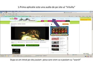 1.Prima aplicatie este una audio de pe site-ul “trilulilu” Dupa ce am intrat pe site,cautam  piesa care vrem sa o postam cu “search”  