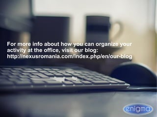 For more info about how you can organize your
activity at the office, visit our blog:
http://nexusromania.com/index.php/en/our-blog
 