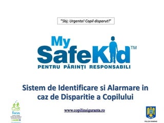 ”Sbj: Urgenta! Copil disparut!”




Sistem de Identificare si Alarmare in
     caz de Disparitie a Copilului
 