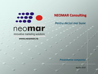 NEOMAR Consulting Pentru decizii mai bune Prezentarea companiei Aprilie 2010 