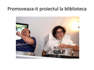 Promoveaza-ti proiectul la bliblioteca 