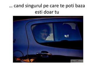 …  cand singurul pe care te poti baza esti doar tu 