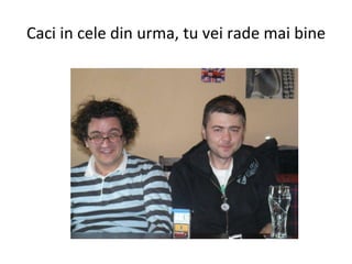 Caci in cele din urma, tu vei rade mai bine 