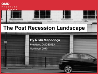The Post Recession Landscape
By Nikki Mendonça
President, OMD EMEA
November 2010
 