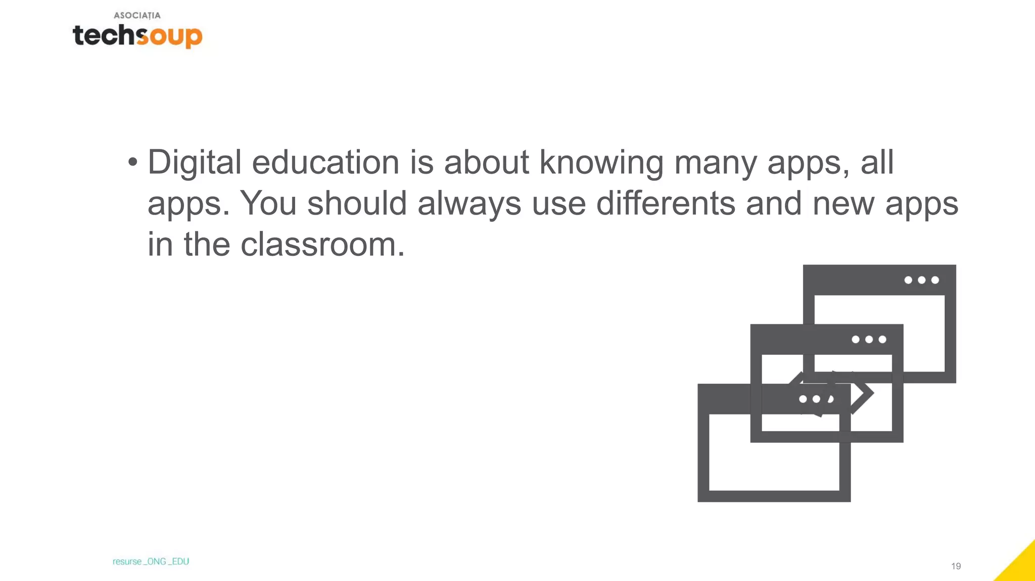 19
• Digital education is about knowing many apps, all
apps. You should always use differents and new apps
in the classroom.
 